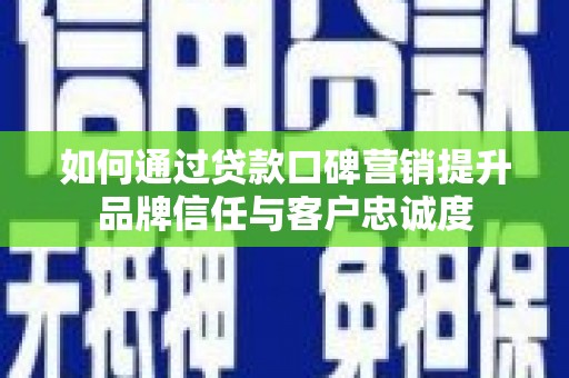 朔城如何通过贷款口碑营销提升品牌信任与客户忠诚度