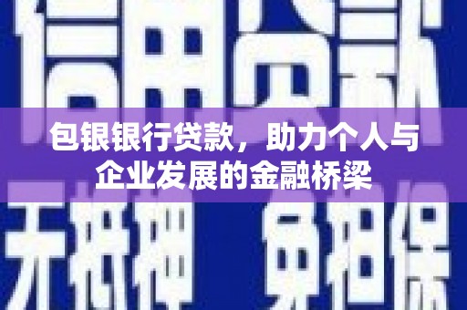 朔城包银银行贷款，助力个人与企业发展的金融桥梁