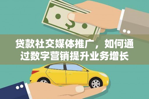 朔城贷款社交媒体推广，如何通过数字营销提升业务增长