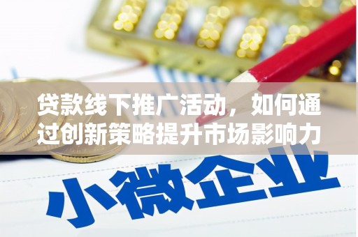 朔城贷款线下推广活动，如何通过创新策略提升市场影响力