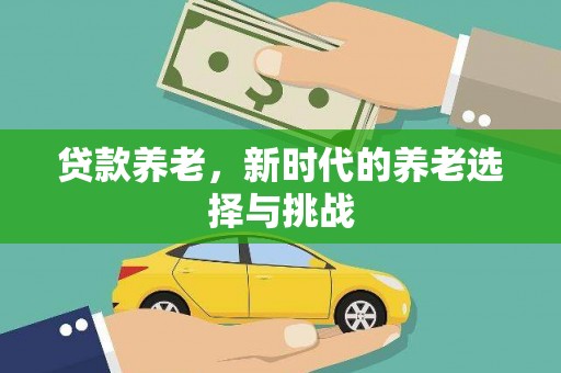 朔城贷款养老，新时代的养老选择与挑战