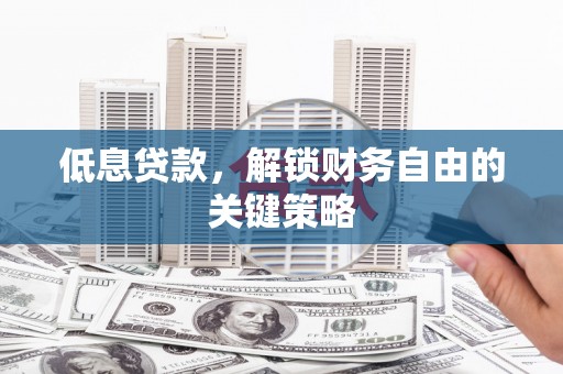 朔城低息贷款，解锁财务自由的关键策略