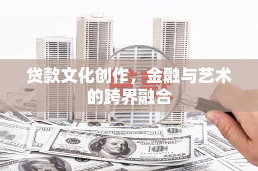 朔城贷款文化创作，金融与艺术的跨界融合