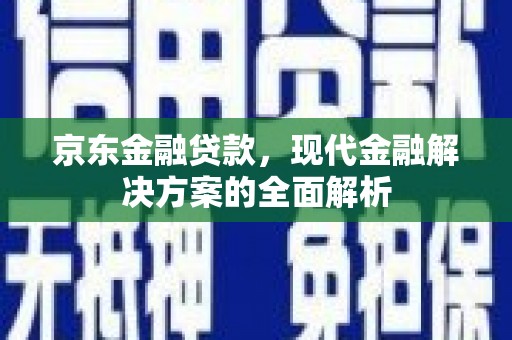 朔城京东金融贷款，现代金融解决方案的全面解析