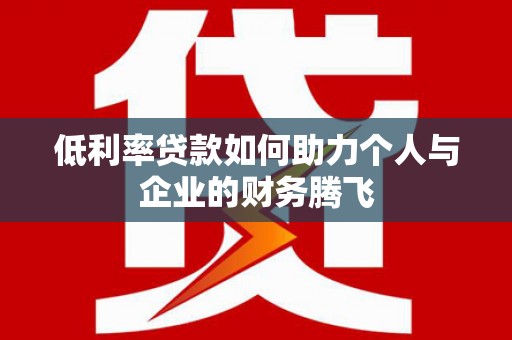 朔城低利率贷款如何助力个人与企业的财务腾飞