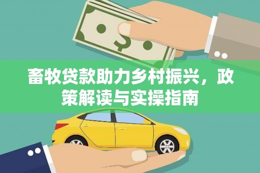 朔城畜牧贷款助力乡村振兴，政策解读与实操指南