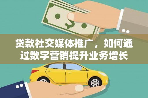朔城贷款社交媒体推广，如何通过数字营销提升业务增长