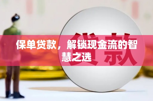 朔城保单贷款，解锁现金流的智慧之选