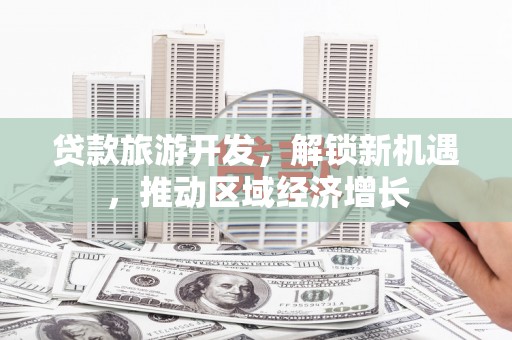 朔城贷款旅游开发，解锁新机遇，推动区域经济增长