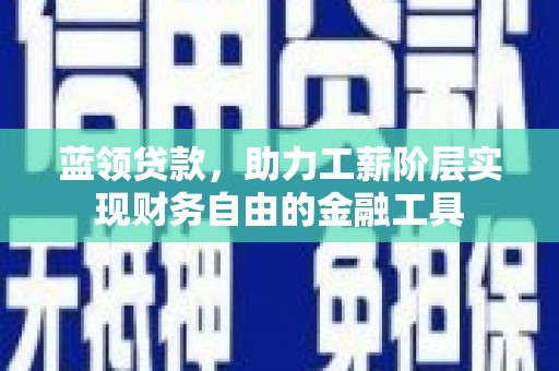 朔城蓝领贷款，助力工薪阶层实现财务自由的金融工具