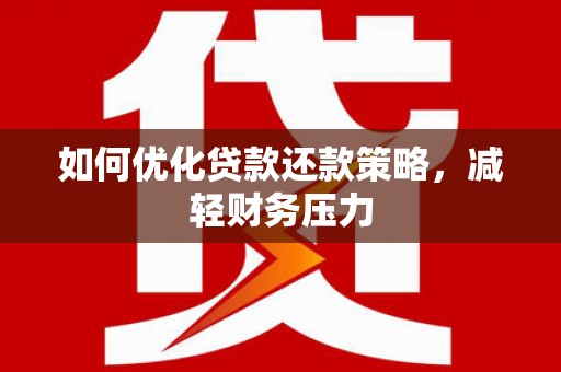 朔城如何优化贷款还款策略，减轻财务压力