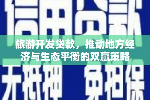 朔城旅游开发贷款，推动地方经济与生态平衡的双赢策略