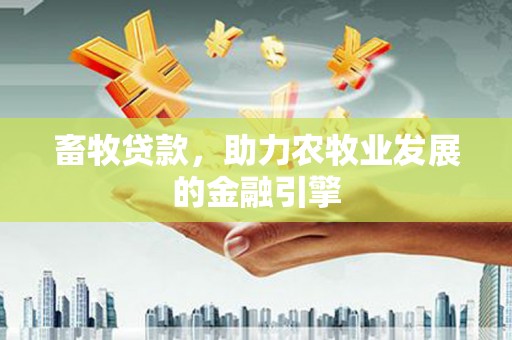 朔城畜牧贷款，助力农牧业发展的金融引擎