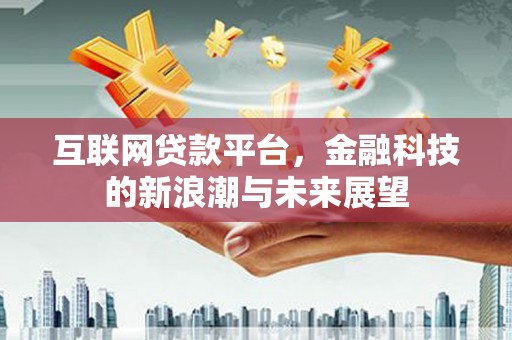 朔城互联网贷款平台，金融科技的新浪潮与未来展望