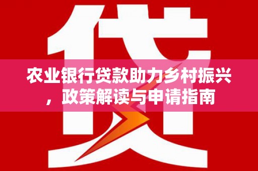 朔城农业银行贷款助力乡村振兴，政策解读与申请指南