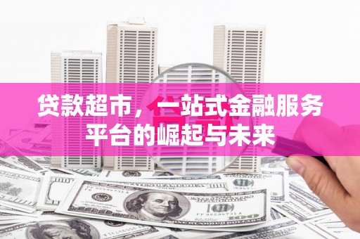 朔城贷款超市，一站式金融服务平台的崛起与未来