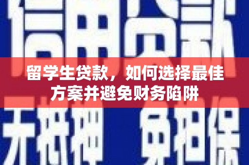 朔城留学生贷款，如何选择最佳方案并避免财务陷阱