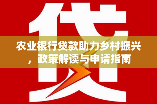朔城农业银行贷款助力乡村振兴，政策解读与申请指南