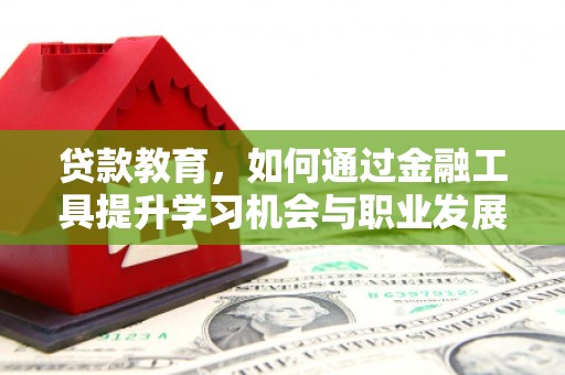 朔城贷款教育，如何通过金融工具提升学习机会与职业发展