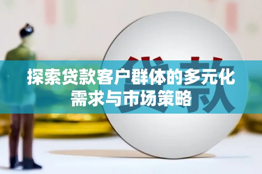 朔城探索贷款客户群体的多元化需求与市场策略