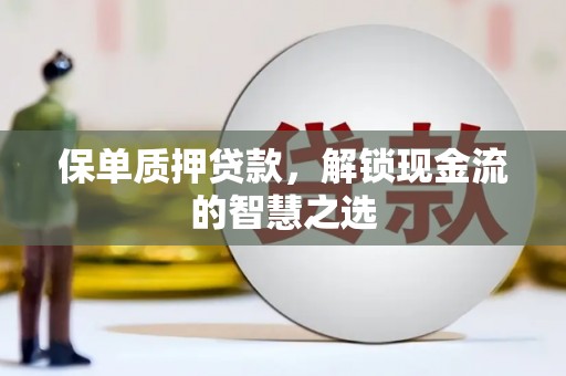 朔城保单质押贷款，解锁现金流的智慧之选