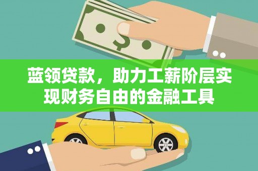 朔城蓝领贷款，助力工薪阶层实现财务自由的金融工具