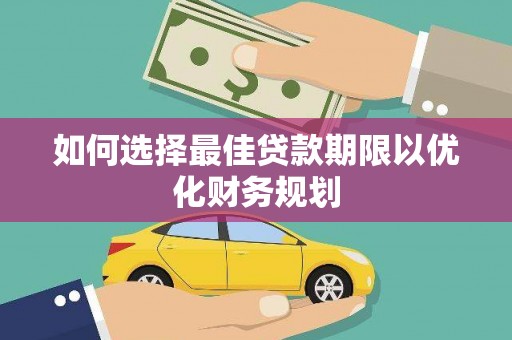 朔城如何选择最佳贷款期限以优化财务规划