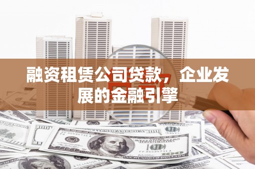 朔城融资租赁公司贷款，企业发展的金融引擎
