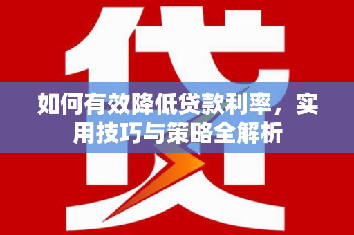 朔城如何有效降低贷款利率，实用技巧与策略全解析