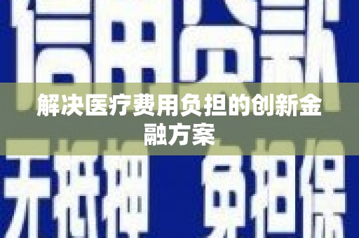 朔城解决医疗费用负担的创新金融方案