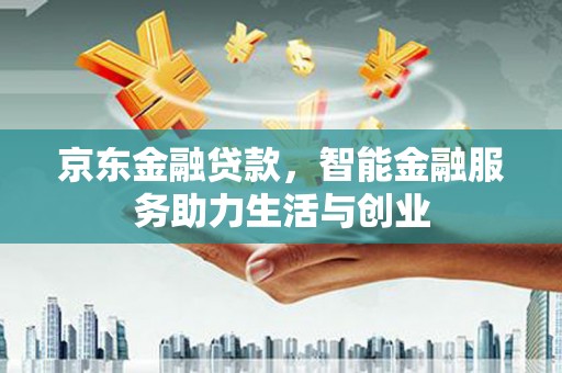 朔城京东金融贷款，智能金融服务助力生活与创业