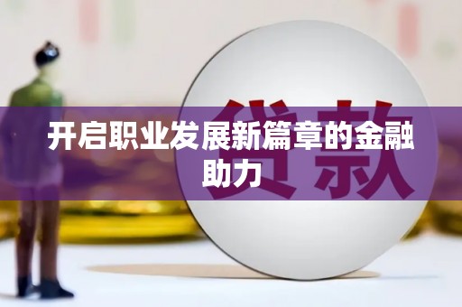 朔城开启职业发展新篇章的金融助力