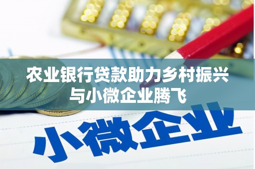朔城农业银行贷款助力乡村振兴与小微企业腾飞