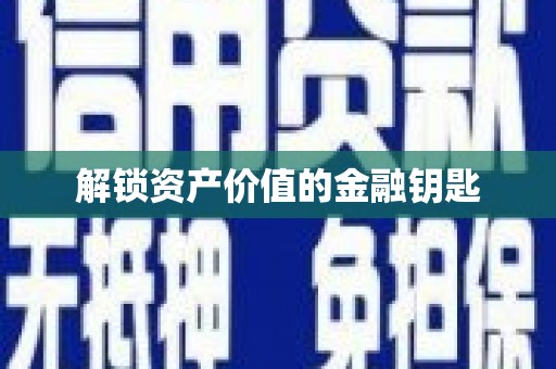 朔城解锁资产价值的金融钥匙