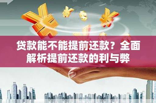 朔城贷款能不能提前还款？全面解析提前还款的利与弊