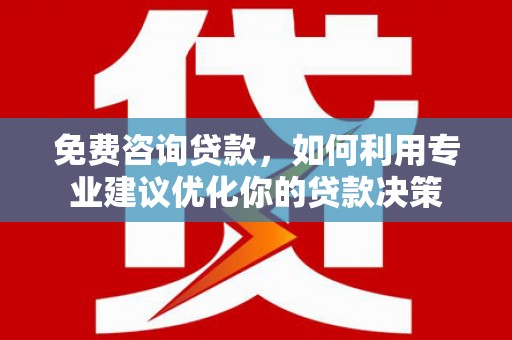朔城免费咨询贷款，如何利用专业建议优化你的贷款决策