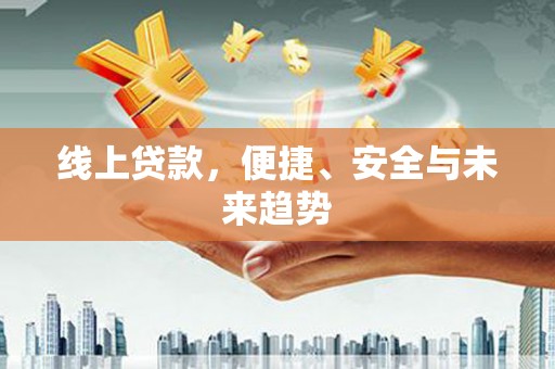朔城线上贷款，便捷、安全与未来趋势