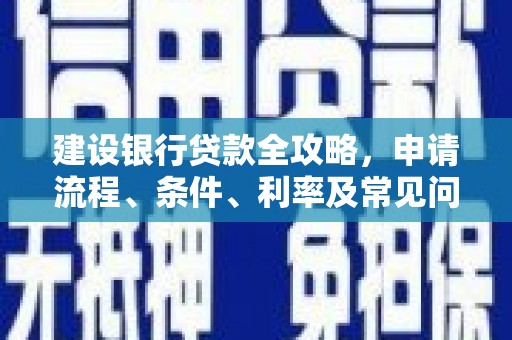 朔城建设银行贷款全攻略，申请流程、条件、利率及常见问题解答