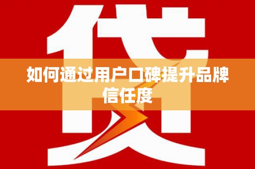 朔城如何通过用户口碑提升品牌信任度