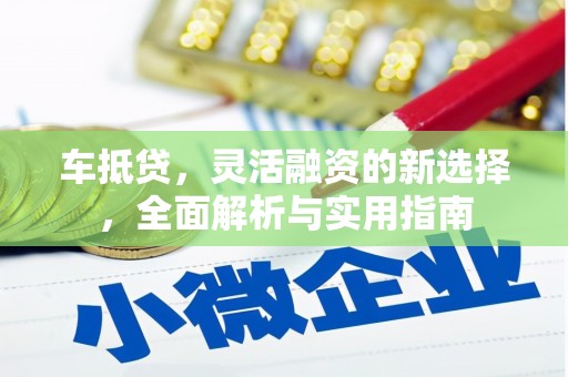 朔城车抵贷，灵活融资的新选择，全面解析与实用指南