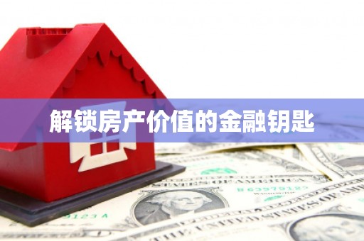 朔城解锁房产价值的金融钥匙