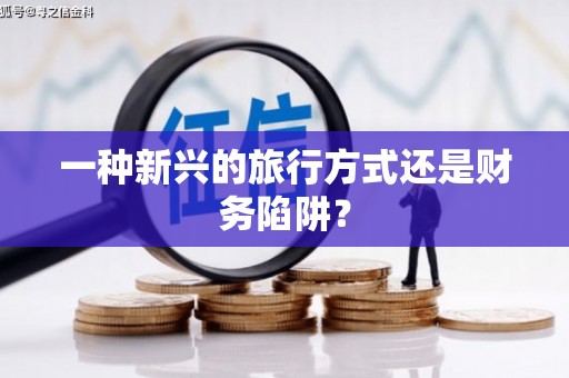 朔城一种新兴的旅行方式还是财务陷阱？