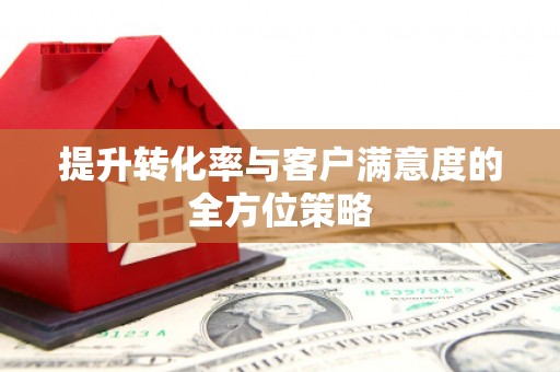 朔城提升转化率与客户满意度的全方位策略