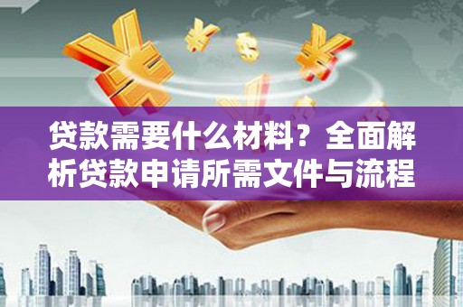 朔城贷款需要什么材料？全面解析贷款申请所需文件与流程