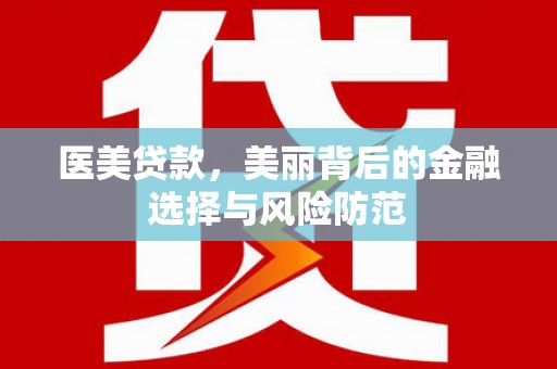 朔城医美贷款，美丽背后的金融选择与风险防范
