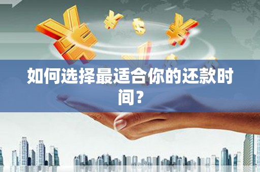 朔城如何选择最适合你的还款时间？