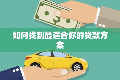 朔城如何找到最适合你的贷款方案