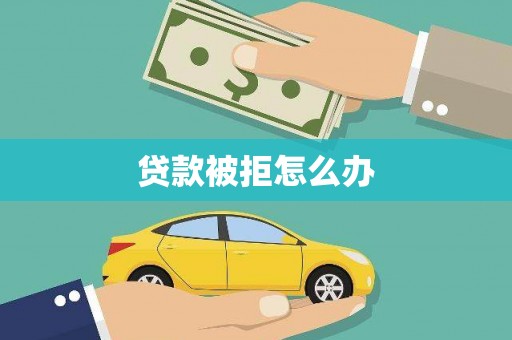 朔城贷款被拒怎么办