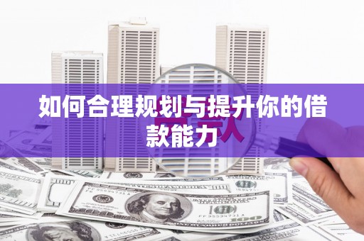 朔城如何合理规划与提升你的借款能力