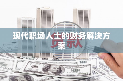 朔城现代职场人士的财务解决方案